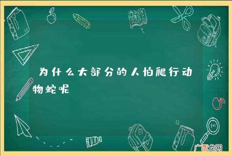 为什么大部分的人怕爬行动物蛇呢?