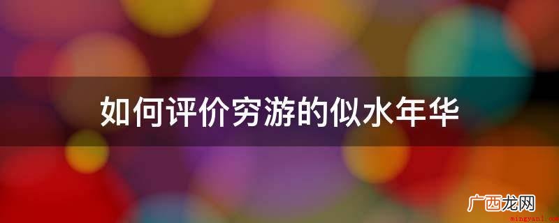 穷游的似水年华是一个视频时尚博主,短视频中详尽纪录了她们一家 如何评价穷游的似水年华