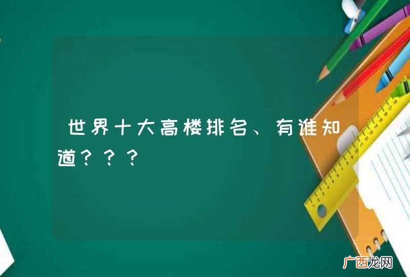 世界十大高楼排名、有谁知道？？？