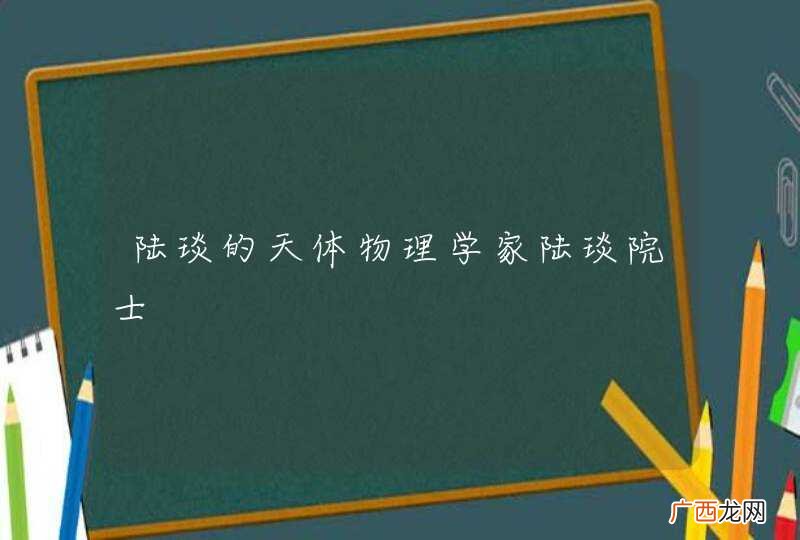 陆琰的天体物理学家陆琰院士