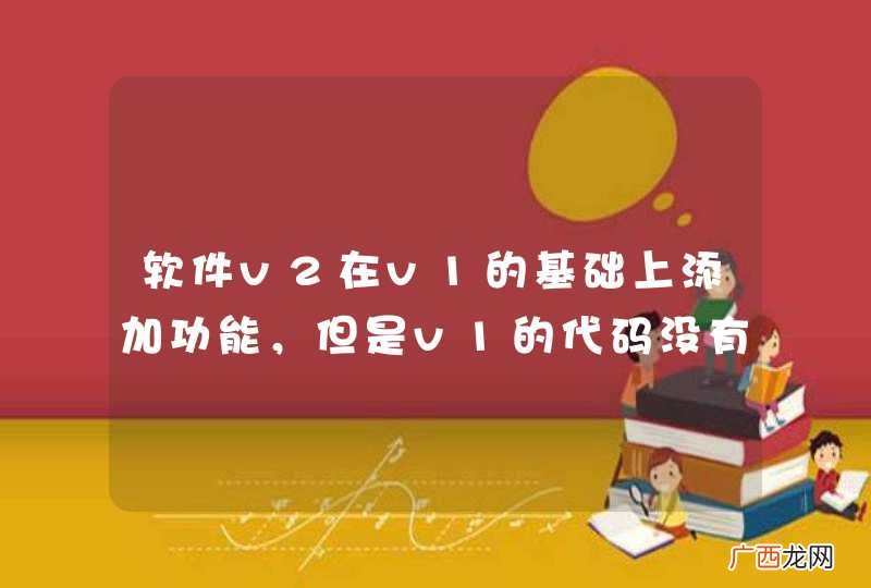 软件v2在v1的基础上添加功能，但是v1的代码没有考虑到v2的需求。。