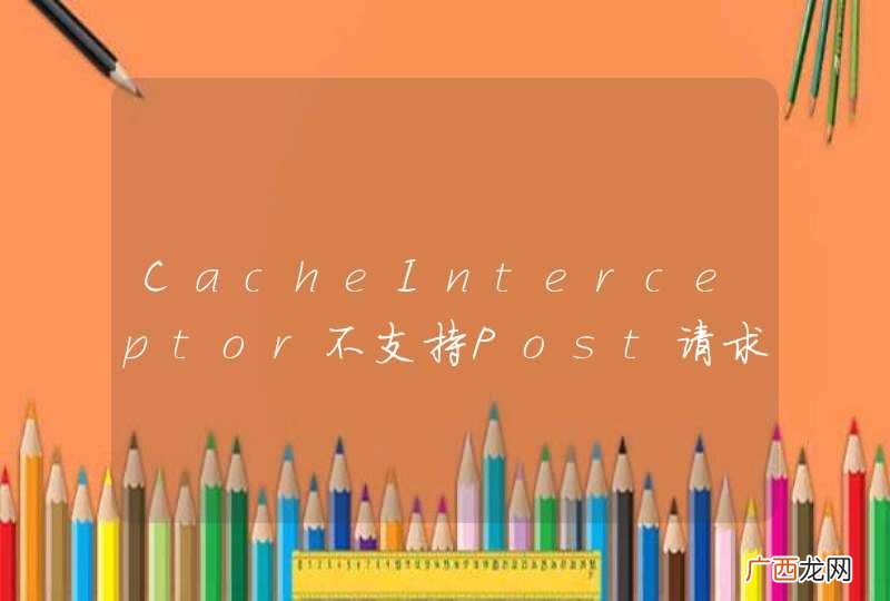 CacheInterceptor不支持Post请求？