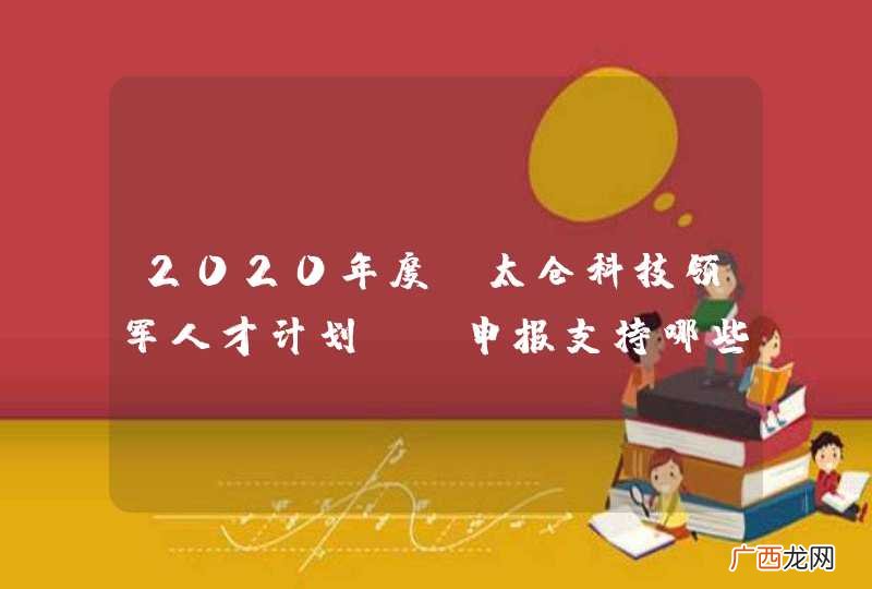 2020年度“太仓科技领军人才计划” 申报支持哪些领域？
