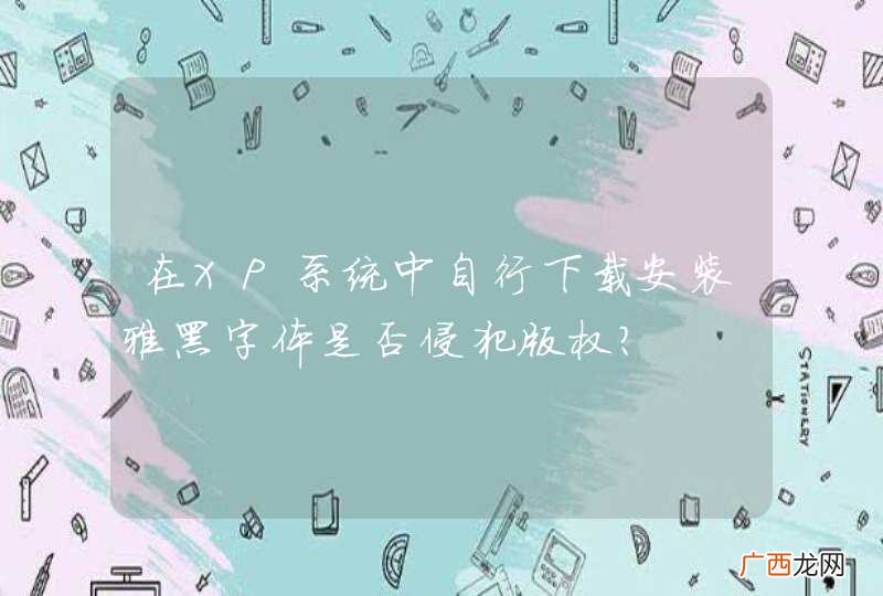 在XP系统中自行下载安装雅黑字体是否侵犯版权？