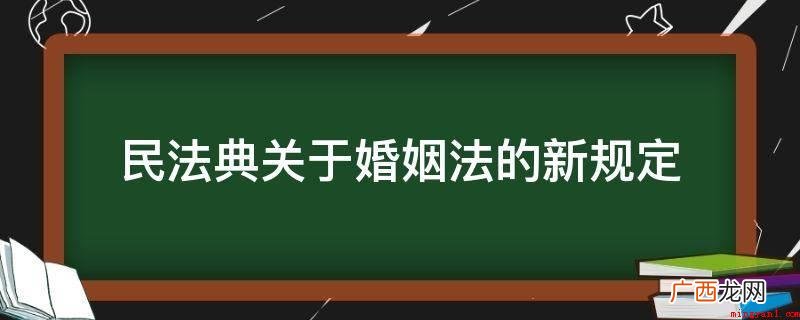 有关民法典破产法的新要求 民法典关于婚姻法的新规定