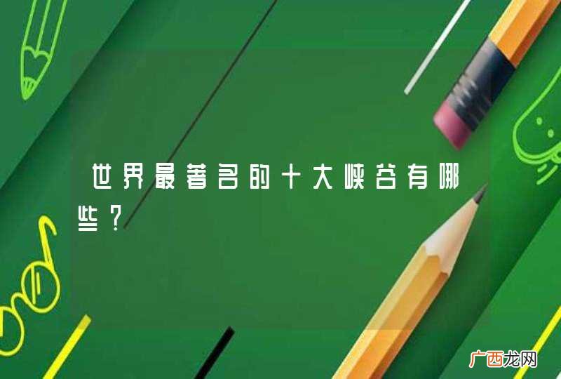 世界最著名的十大峡谷有哪些？