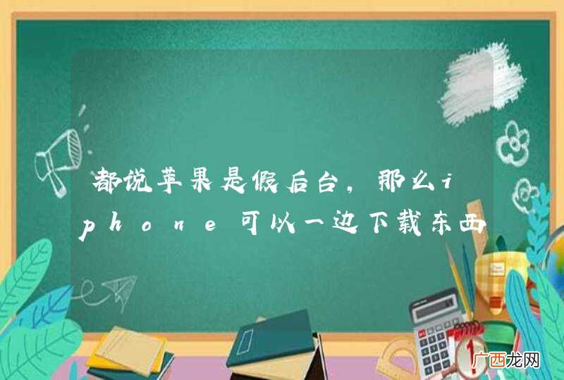 都说苹果是假后台，那么iphone可以一边下载东西一边玩其他应用吗？或者一边上传东西到百度云或者空