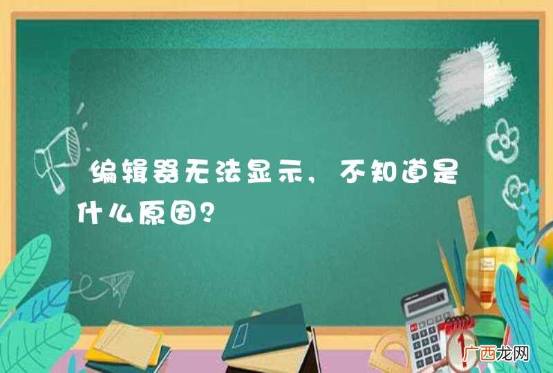 编辑器无法显示,不知道是什么原因？