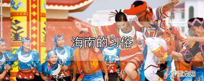 海南省的习俗有元宵佳节换花节、冼夫人文化节、海南黎族苗族 海南的习俗