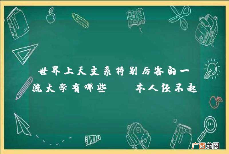 世界上天文系特别厉害的一流大学有哪些？ 本人经不起忽悠，请给予权威解答，谢谢