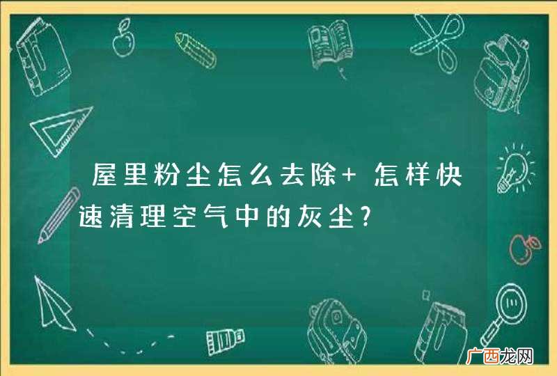 屋里粉尘怎么去除 怎样快速清理空气中的灰尘？