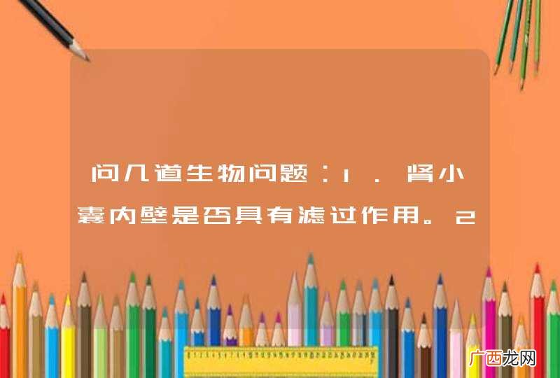 问几道生物问题：1.肾小囊内壁是否具有滤过作用。2.为什么黄昏时期是吸氧的最佳时期。3.导管是一层死掉的细胞壁组成，还是细胞膜？