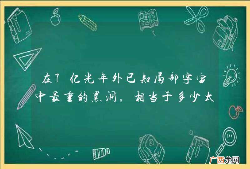 在7亿光年外已知局部宇宙中最重的黑洞，相当于多少太阳？