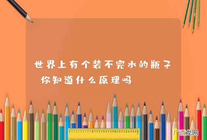 世界上有个装不完水的瓶子，你知道什么原理吗