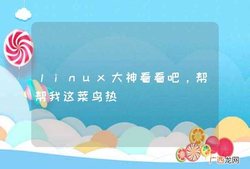 linux大神看看吧，帮帮我这菜鸟热