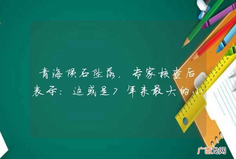 青海陨石坠落，专家核查后表示：这或是7年来最大的小行星撞地球
