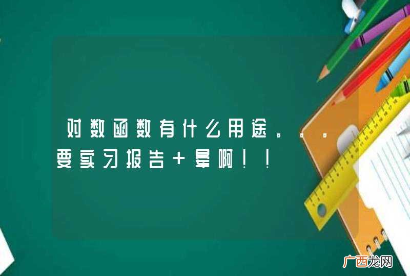 对数函数有什么用途。。。要实习报告 晕啊！！