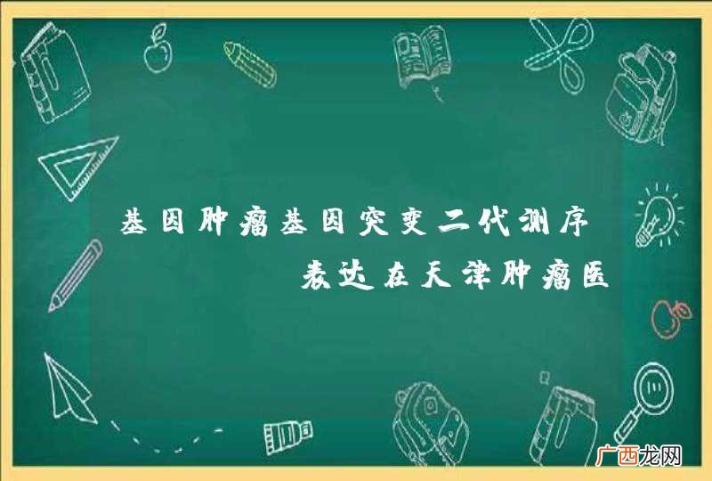 基因肿瘤基因突变二代测序 PD-l表达在天津肿瘤医院能查吗？