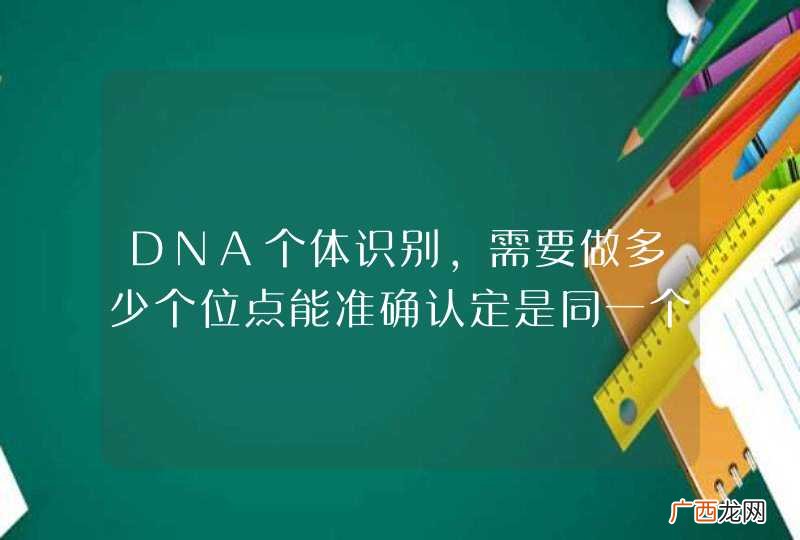 DNA个体识别,需要做多少个位点能准确认定是同一个人呀??谢谢了