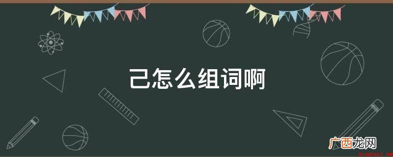 知彼知己的造句有哪些? 己怎么组词啊