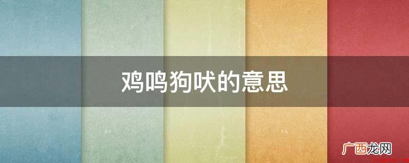 鸡鸣狗吠,汉语成语,含意就是指鸡啼狗狗叫彼此之间都听获得 鸡鸣狗吠的意思