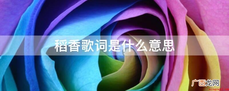 稻香歌词意思是:金黄的麦粒进化成稻香的样子,记忆中全是阳光的 稻香歌词是什么意思