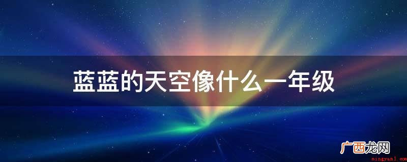 蓝蓝的天空像小女孩蓝色的长裙 蓝蓝的天空像什么一年级
