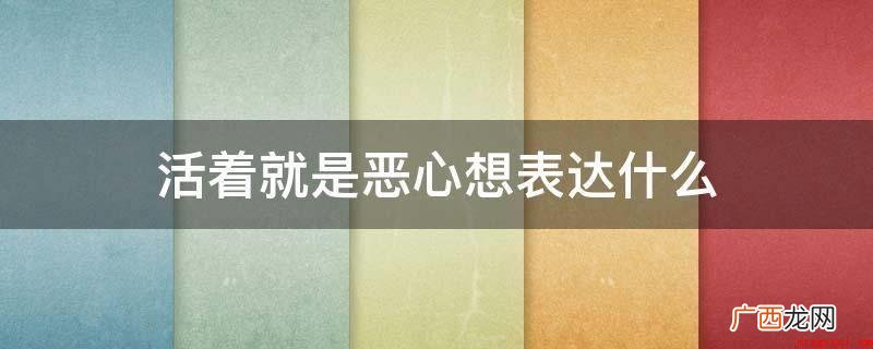 活着便是恶心想吐应该是部署萨德式的小说集,归属于虐身小说代表 活着就是恶心想表达什么