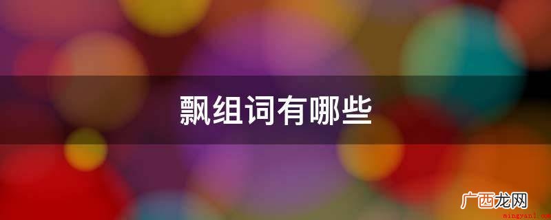首字并不是飘字的组词,有风雨飘摇、雪花飘飘、轻飘、金桂飘香、 飘组词有哪些