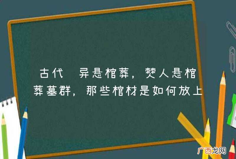 古代诡异悬棺葬,僰人悬棺葬墓群,那些棺材是如何放上去的?