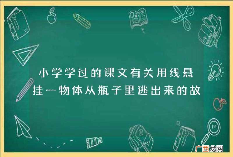 小学学过的课文有关用线悬挂一物体从瓶子里逃出来的故事
