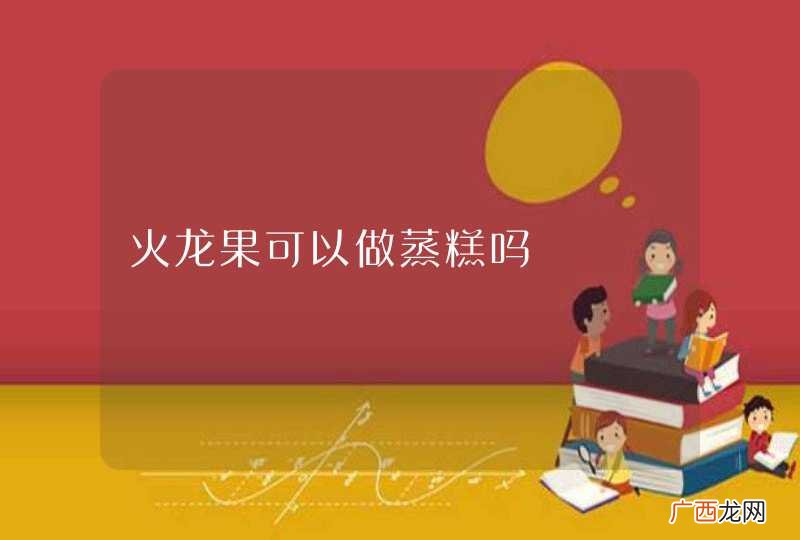 火龙果可以做蒸糕吗