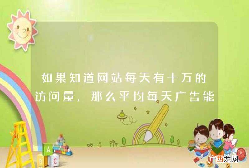 如果知道网站每天有十万的访问量,那么平均每天广告能收入多少钱?