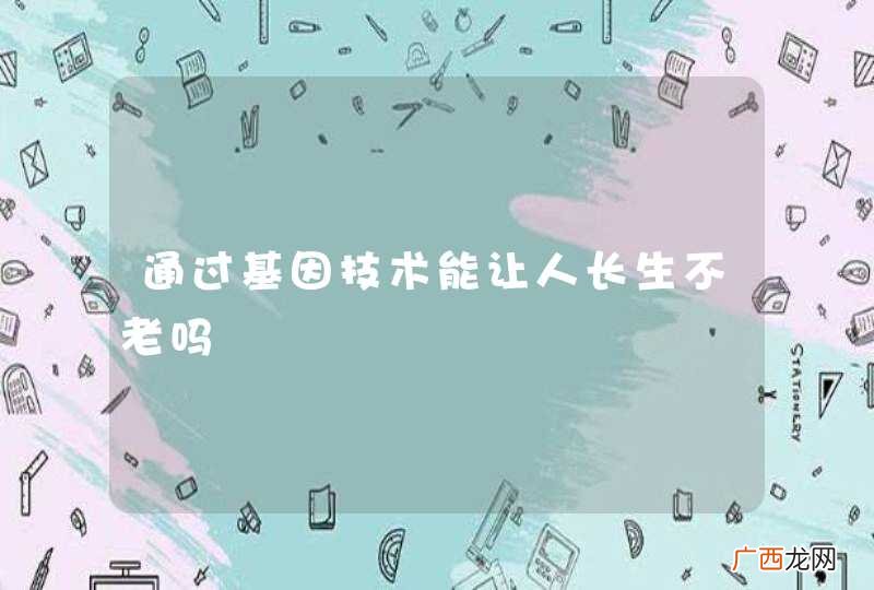 通过基因技术能让人长生不老吗