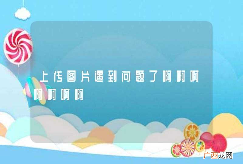 上传图片遇到问题了啊啊啊啊啊啊啊