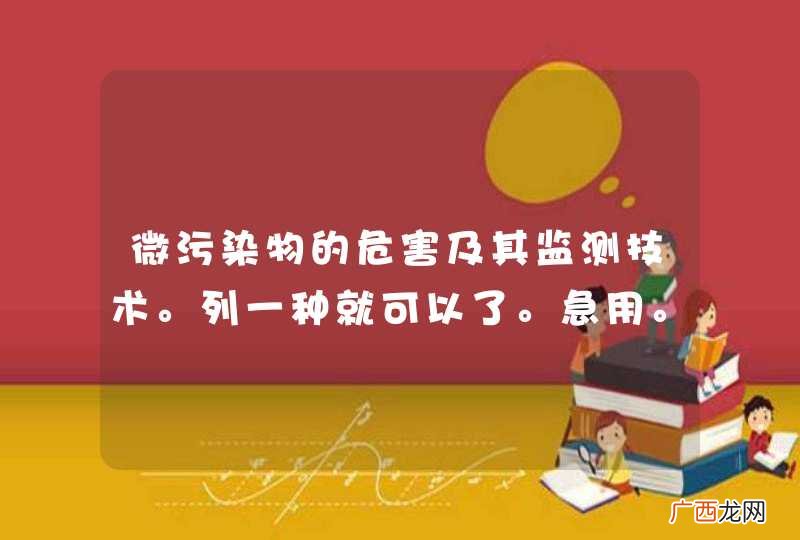 另外微污染物主要有那些？ 微污染物的危害及其监测技术。列一种就可以了。急用。谢谢。