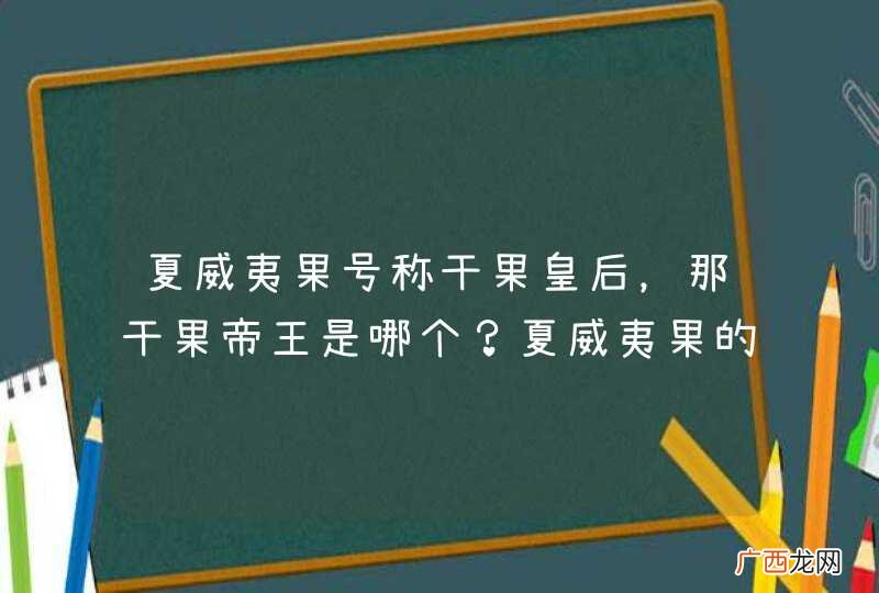 夏威夷果号称干果皇后，那干果帝王是哪个？夏威夷果的价值又在哪？