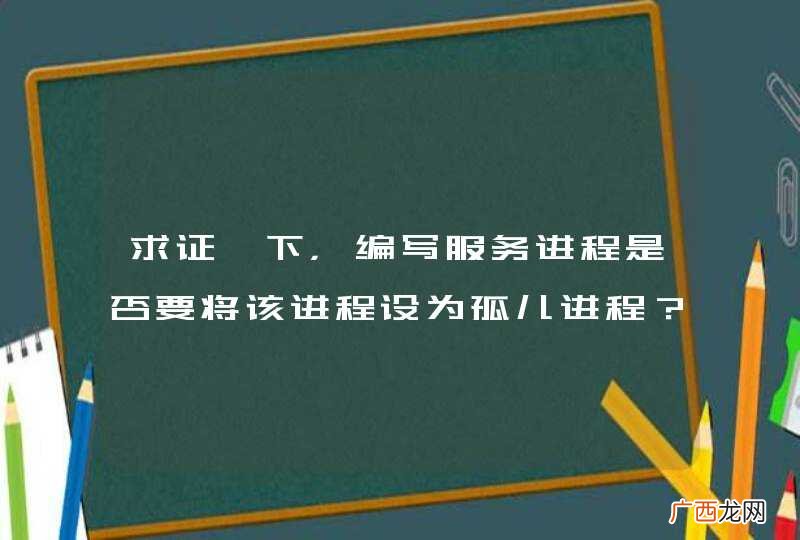 求证一下，编写服务进程是否要将该进程设为孤儿进程？