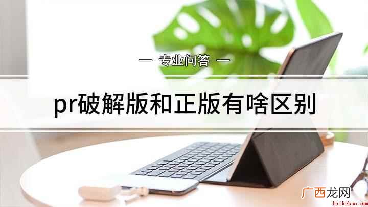 pr破解版和正版的区别 pr破解版和正版有啥区别