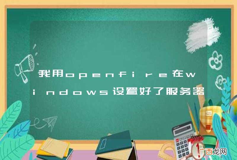 我用openfire在windows设置好了服务器,但android端一直无法登陆。