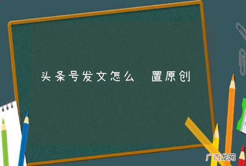 头条号发文怎么设置原创