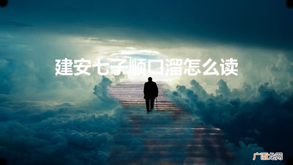 建安七子顺口溜怎么读（建安七子是指哪七个人顺口溜)