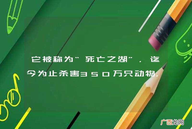 它被称为“死亡之湖”，迄今为止杀害350万只动物，怎么做到的？