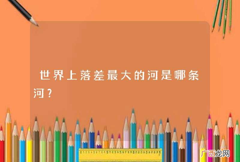 世界上落差最大的河是哪条河？