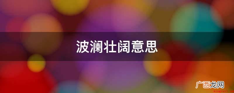 汹涌澎湃的意思是什么? 波澜壮阔意思