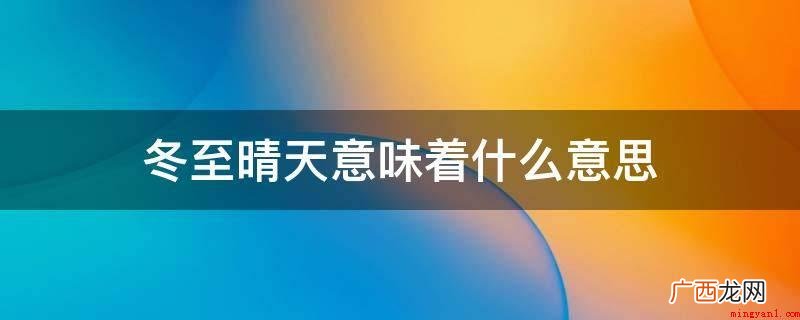 冬至节气大晴天意味着瑞雪兆丰年 冬至晴天意味着什么意思