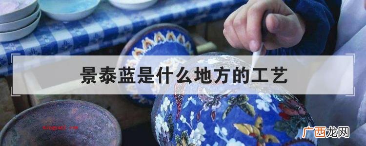 简略回应景泰蓝发源悠久盛于明朝清代 景泰蓝是什么地方的工艺