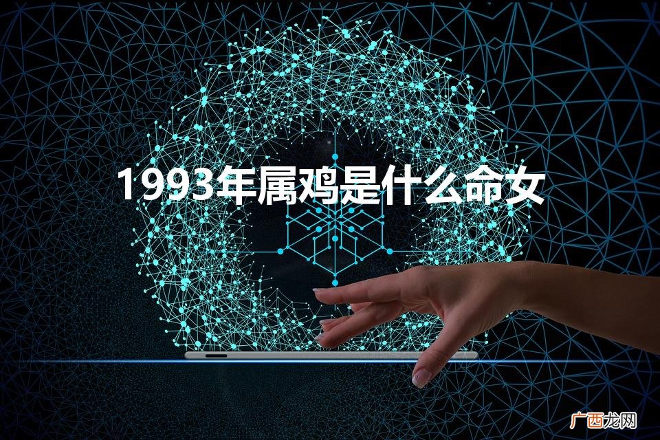 1993年属鸡是什么命女（1993年属鸡是什么命女2022)