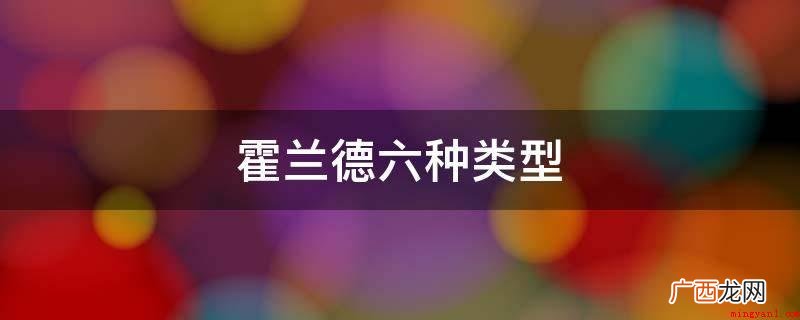 霍兰德六种类是艺术型、传统型、社会发展型、实际型、创业者型、 霍兰德六种类型