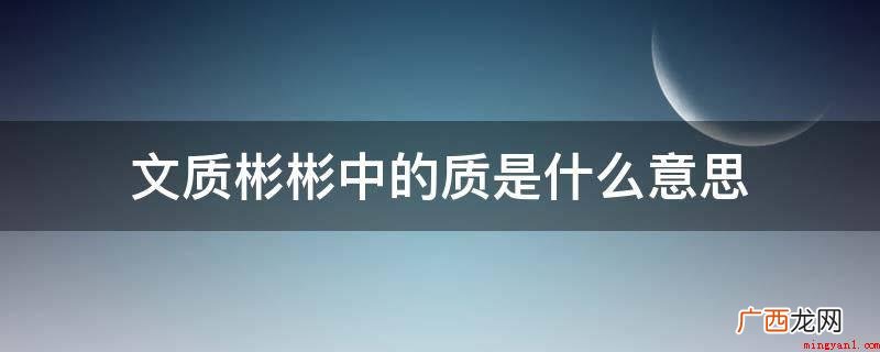 “质胜文则野”是指人没有文化,就会像原始人类一样粗犷、落伍 文质彬彬中的质是什么意思